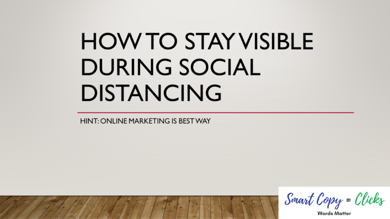White slide with black text reading How to Stay Visible During Social Distancing and a hint below: Online marketing is the best way to stay visible to your audience. Wooden floor at bottom, with Smart Copy = Clicks logo in the lower right corner.